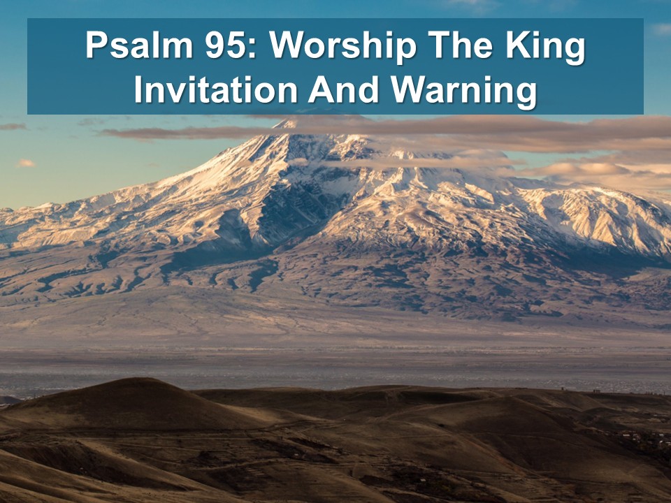 Psalm 95:Worship the King Invitation and Warning