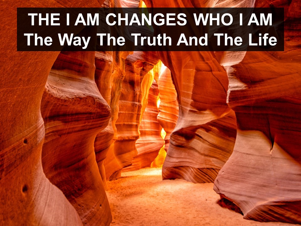 The I AM Changes Who I Am: I AM the Way the Truth and the Life